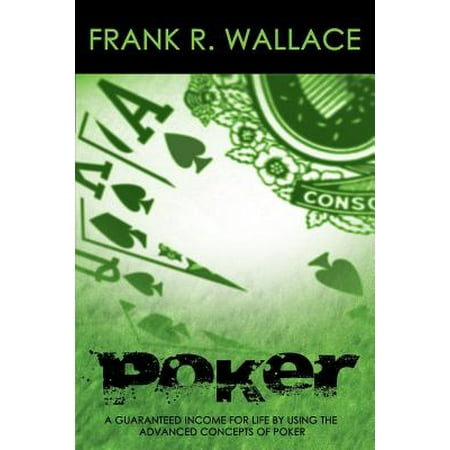 Poker : A Guaranteed Income for Life by Using the Advanced Concepts of