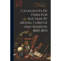 Catalogues Of Items For Auction By Messrs. Christie And Manson, 1840-1870 (Paperback)