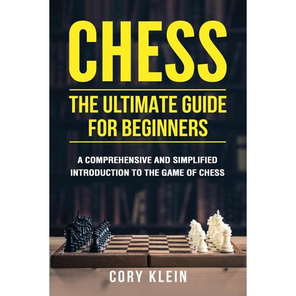 Chess: The Ultimate Guide for Beginners: A Comprehensive and Simplified Introduction to the Game of Chess (openings, tactics, strategy) (Paperback)
