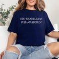 thumbnail image 2 of Sounds Like My Husbands Problem Husband Shirt Men’s And Women’s Graphic Tee 100% Cotton by TBun, Full Sizes S-5XL, 2 of 5