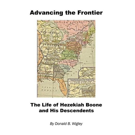 Advancing the Frontier - The Life of Hezekiah Boone and His Descendents (Hardcover) by Donald B Wigley
