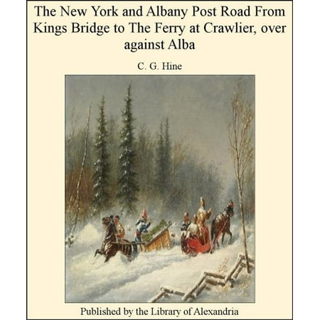 Bridge Large Post The New York and Albany Post Road From Kings Bridge to The Ferry at Crawlier, over against Alba - eBook ()