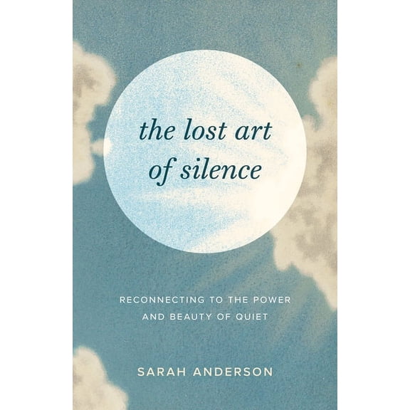 The Lost Art of Silence: Reconnecting to the Power and Beauty of Quiet, (Paperback)