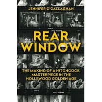 Rear Window: The Making of a Hitchcock Masterpiece in the Hollywood Golden Age, (Hardcover)