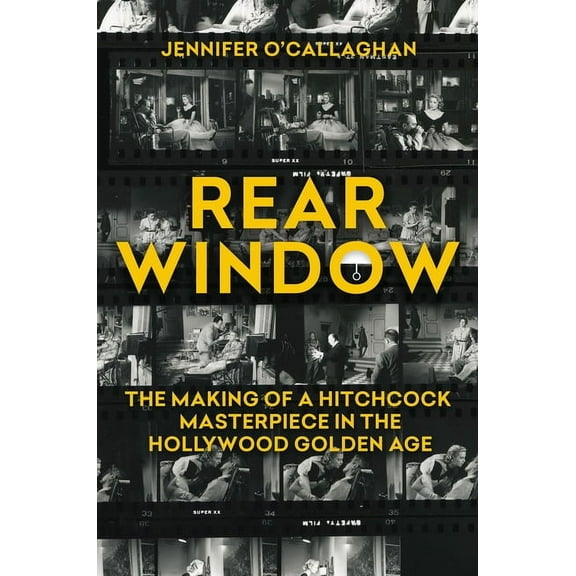 Rear Window: The Making of a Hitchcock Masterpiece in the Hollywood Golden Age, (Hardcover)