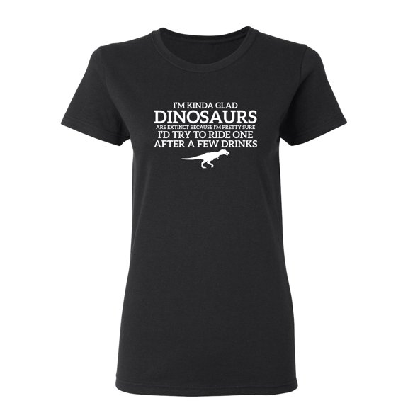I'm Glad Dinosaurs Are Extinct Sarcastic Novelty Gift Idea Adult Humor Funny Women's Casual Tees