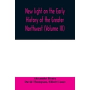 New light on the early history of the greater Northwest. The manuscript journals of Alexander Henry Fur Trader of the Northwest Company and of David Thompson Official Geographer and Explorer of the Same Company 1799-1814. Exploration and adventure among th (Paperback)