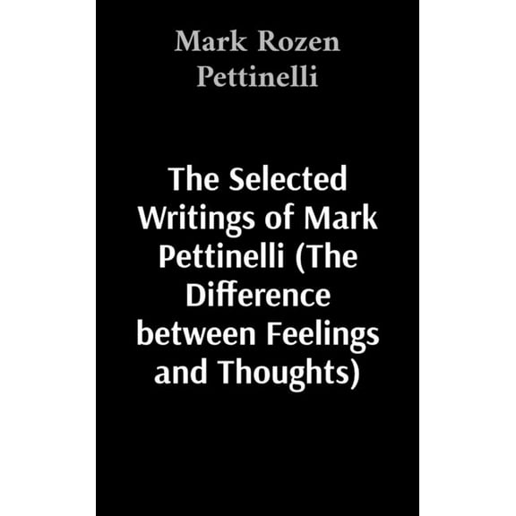 The Selected Writings of Mark Pettinelli (The Difference between Feelings and Thoughts), (Hardcover)
