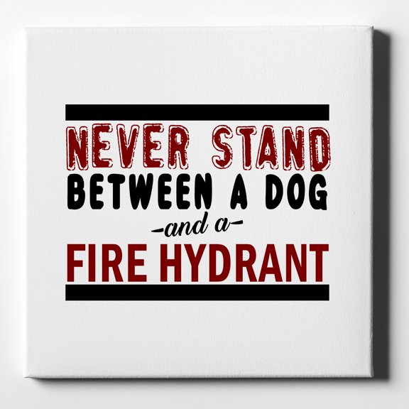 Never Stand Between Dog & Fire Hydrant - 10" x 10" - Decorative Canvas Wall Art - White Edge - 5/8" Gallery Wrapped