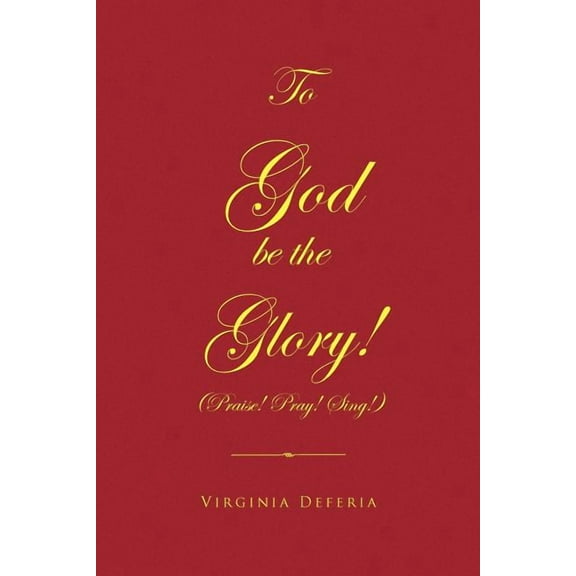 To God Be the Glory : Praise! Pray! Sing!