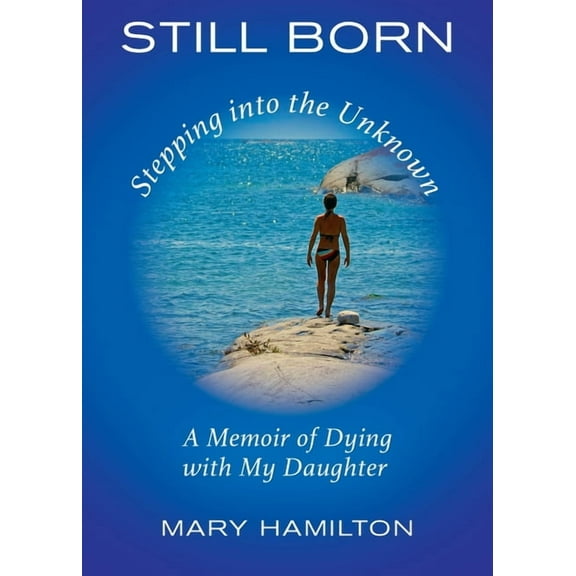 Still Born - Stepping into the Unknown: A Memoir of Dying with My Daughter, (Paperback)