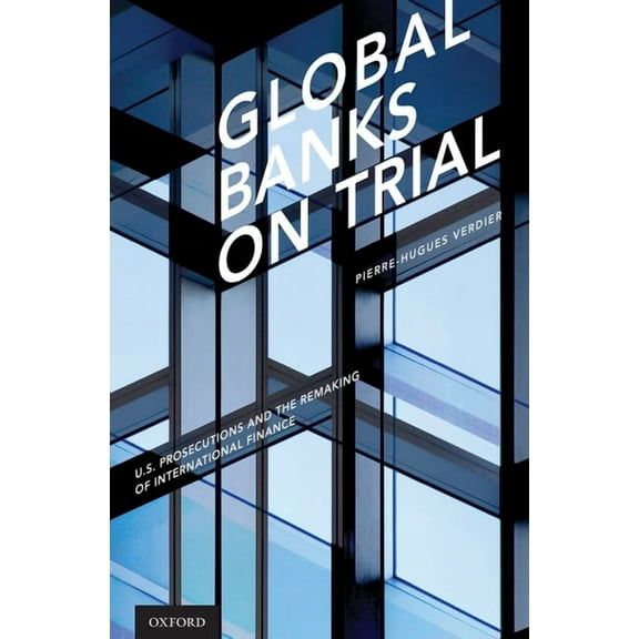 Global Banks on Trial: U.S. Prosecutions and the Remaking of International Finance, (Hardcover)