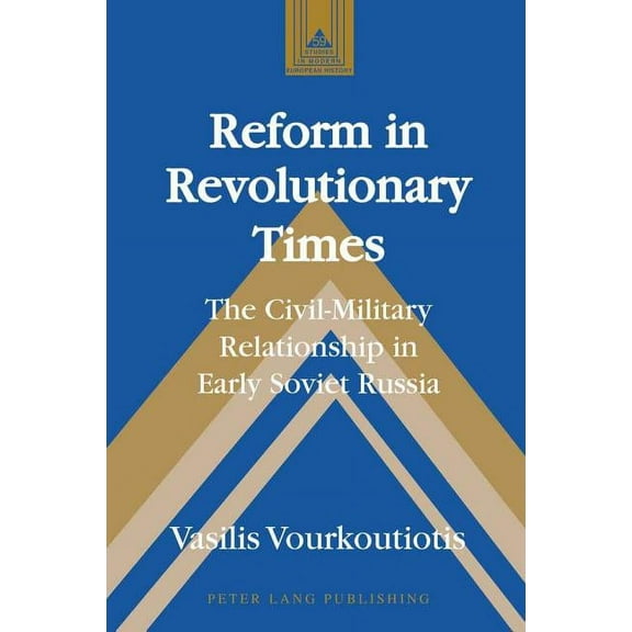 Studies in Modern European History Reform in Revolutionary Times: The Civil-Military Relationship in Early Soviet Russia, Book 59, (Hardcover)