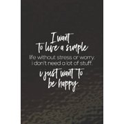 I Want To Live A Simple Life Without Stress Or Worry I Don't Need A Lot Of Stuff. I Just Want To Be Happy: Daily Success, Motivation and Everyday Insp