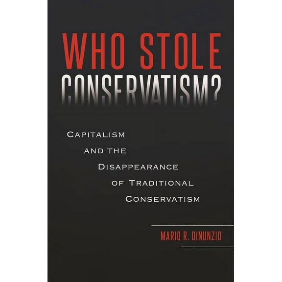 Who Stole Conservatism?: Capitalism and the Disappearance of Traditional Conservatism, (Hardcover)