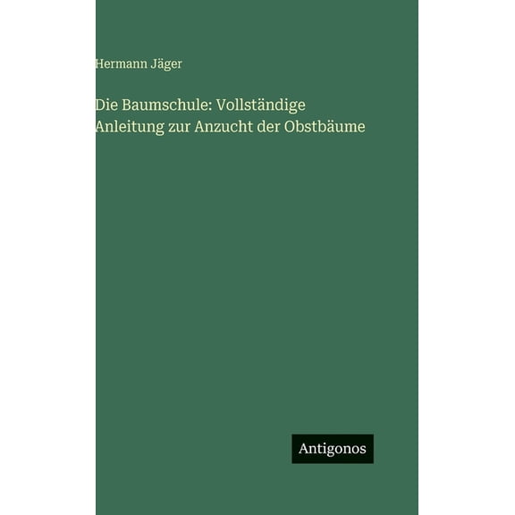 Die Baumschule: Vollständige Anleitung zur Anzucht der Obstbäume, (Hardcover)