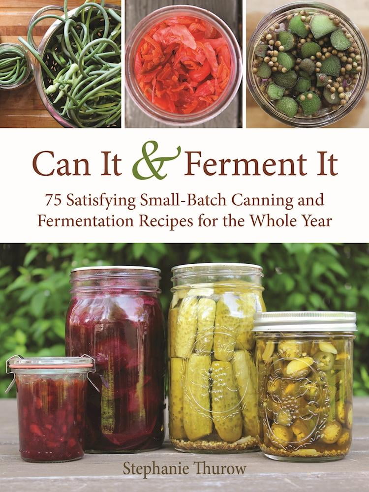 Can It & Ferment It More Than 75 Satisfying SmallBatch Canning and