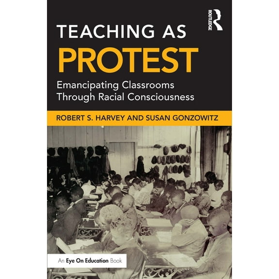 Teaching as Protest: Emancipating Classrooms Through Racial Consciousness, (Paperback)