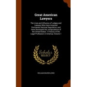 Great American Lawyers : The Lives and Influence of Judges and Lawyers Who Have Acquired Permanent National Reputation, and Have Developed the Jurisprudence of the United States: A History of the Legal Profession in America, Volume 1 (Hardcover)