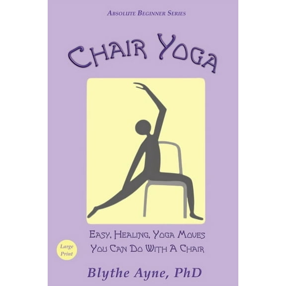 Absolute Beginner Chair Yoga: Easy, Healing, Yoga Moves You Can Do With a Chair, (Paperback)