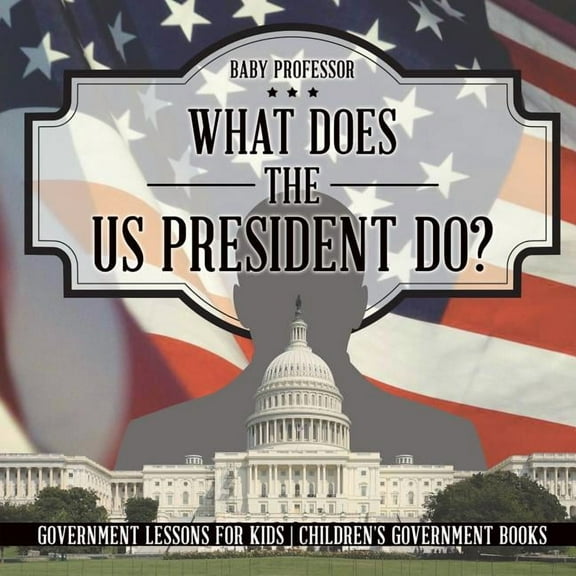 What Does the US President Do? Government Lessons for Kids Children's Government Books, (Paperback)