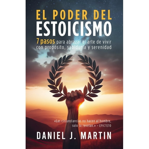 Desarrollo Personal Y Autoayuda El poder del estoicismo: 7 pasos para abrazar el arte de vivir con propÃ³sito, sabidurÃ­a y serenidad, (Paperback)