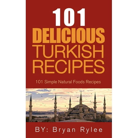 The Spirit of Turkey - 101 Simple and Delicious Turkish Recipes for the Entire Family -