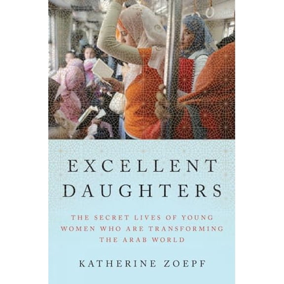 Pre-Owned Excellent Daughters: The Secret Lives of Young Women Who Are Transforming the Arab World (Hardcover) 1594203881 9781594203886