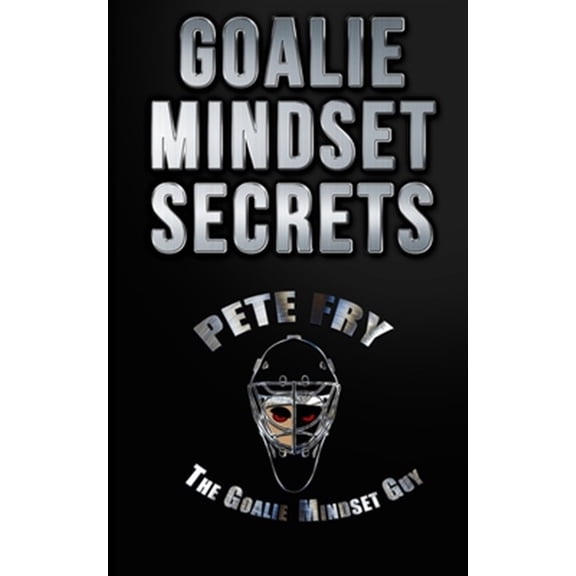 Pre-Owned Goalie Mindset Secrets: 7 Must Have Goalie Mindset Secrets You Don't Learn in School! (Paperback) by Pete Fry the Goalie Mindset Guy