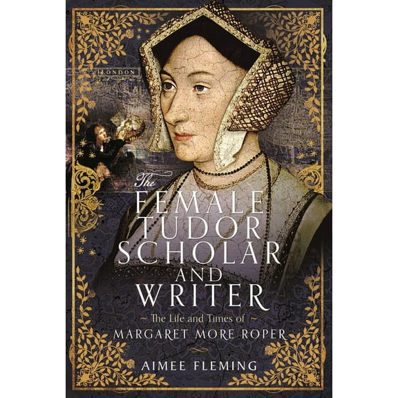The Female Tudor Scholar and Writer: The Life and Times of Margaret More Roper, (Hardcover)