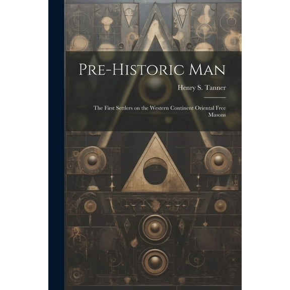 Pre-historic Man; the First Settlers on the Western Continent Oriental Free Masons (Paperback)