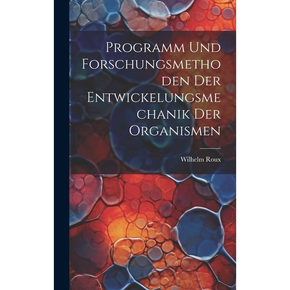 Programm und Forschungsmethoden der Entwickelungsmechanik der Organismen (Hardcover)