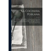 La Cocinera Poblana: Y El Libro De Las Familias: NovÃ­simo Manual PrÃ¡ctico De Cocina EspaÃ±ola, Francesa, Inglesa Y Mexica, (Paperback)