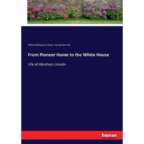 From Pioneer Home to the White House: Life of Abraham Lincoln, (Paperback)