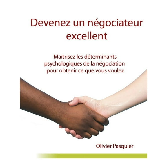 Devenez un nÃ©gociateur excellent: Maitrisez les dÃ©terminants psychologiques de la nÃ©gociation pour obtenir ce que vous v, (Paperback)