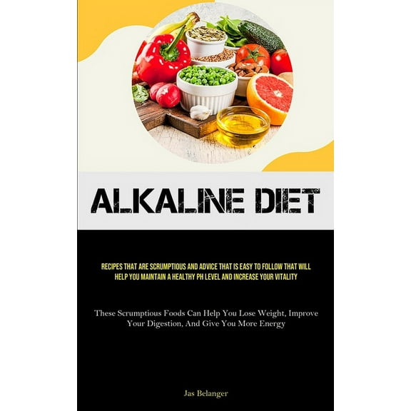 Alkaline Diet: Recipes That Are Scrumptious And Advice That Is Easy To Follow That Will Help You Maintain A Healthy PH L, (Paperback)