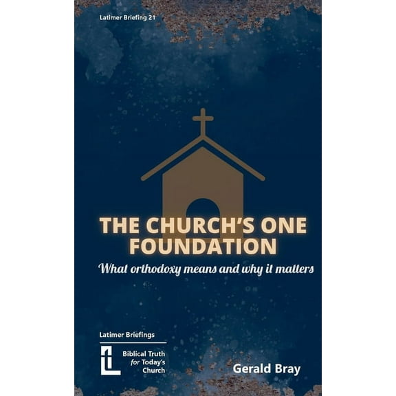 Latimer Briefings The Church's One Foundation: What Orthodoxy Is and Why It Matters, Book 21, (Paperback)