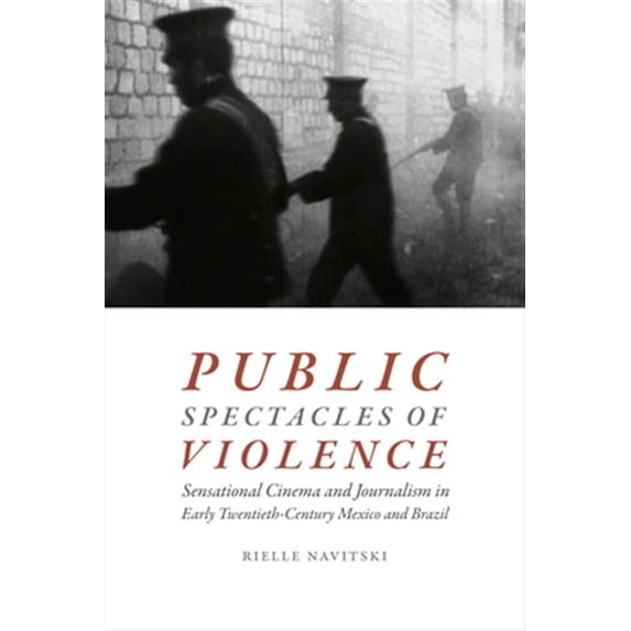Pre-Owned Public Spectacles of Violence: Sensational Cinema and Journalism in Early Twentieth-Century Mexico and Brazil Paperback