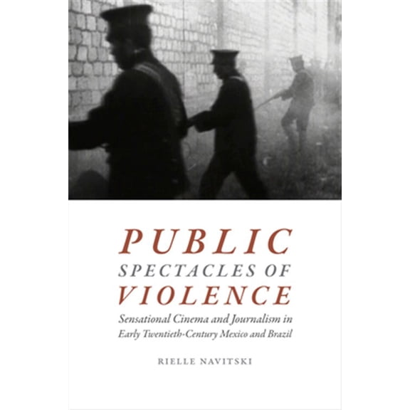 Pre-Owned Public Spectacles of Violence: Sensational Cinema and Journalism in Early Twentieth-Century Mexico and Brazil Paperback