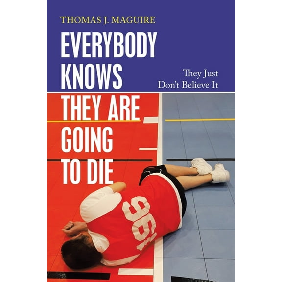 Everybody Knows They Are Going to Die: They Just Don't Believe It, (Paperback)