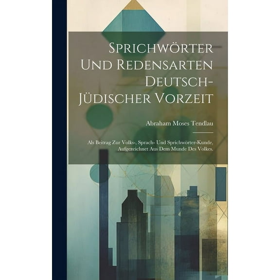 Sprichwörter und Redensarten deutsch-jüdischer Vorzeit: Als Beitrag zur Volks-, Sprach- und Sprichwörter-Kunde, Aufgezeichnet aus dem Munde des Volkes. (Hardcover)