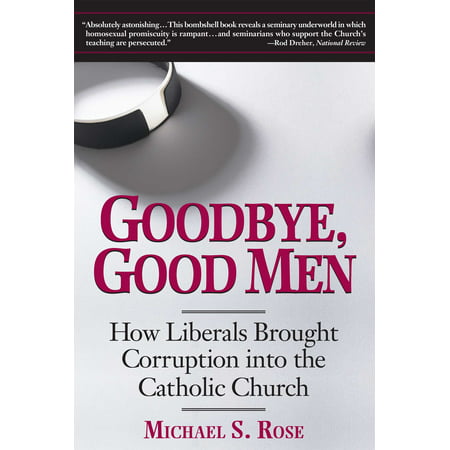 Goodbye, Good Men : How Liberals Brought Corruption into the Catholic