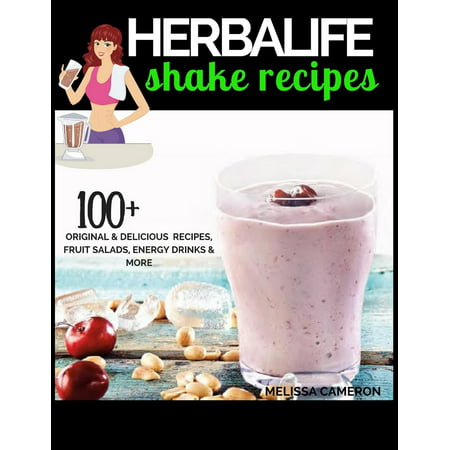 Herbalife Shake Recipes: 100+ Scrumptious Herbalife Shake Recipes, Energy Drinks, & More (Best Thick Shake Recipe)