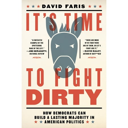 It's Time to Fight Dirty : How Democrats Can Build a Lasting Majority in American Politics