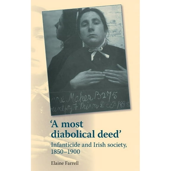 A Most Diabolical Deed': Infanticide and Irish Society, 1850-1900, (Paperback)