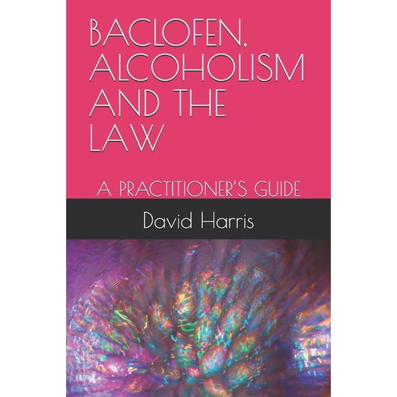 Baclofen, Alcoholism and the Law: A Practitioner's Guide, (Paperback)