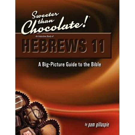 Sweeter Than Chocolate! An Inductive Study of Hebrews 11 : A Big-Picture Guide to the Bible