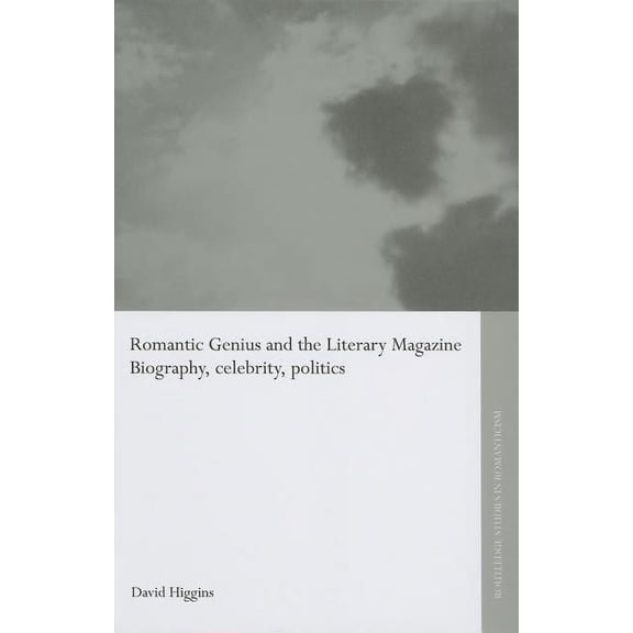 Routledge Studies in Romanticism Romantic Genius and the Literary Magazine: Biography, Celebrity, Politics, (Hardcover)
