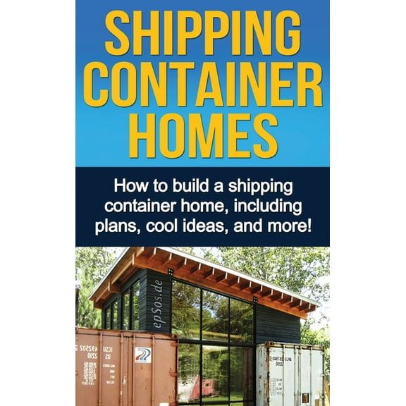 Shipping Container Homes: How to build a shipping container home, including plans, cool ideas, and more!, (Hardcover)