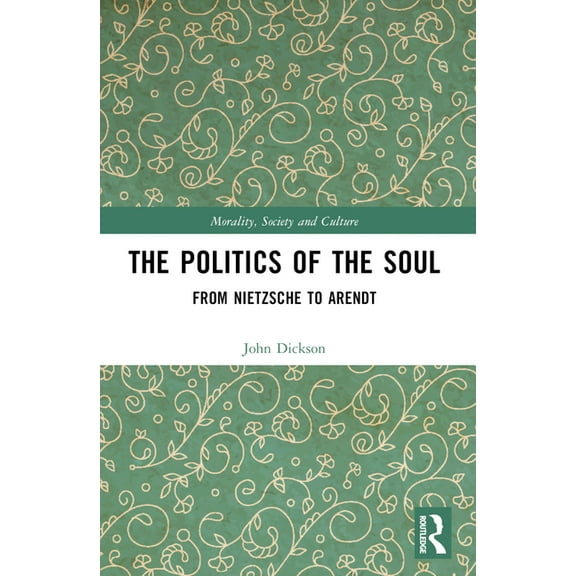 Morality, Society and Culture The Politics of the Soul: From Nietzsche to Arendt, (Paperback)